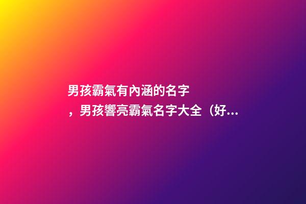 男孩霸氣有內涵的名字，男孩響亮霸氣名字大全（好聽霸氣有內涵的男孩名字）
